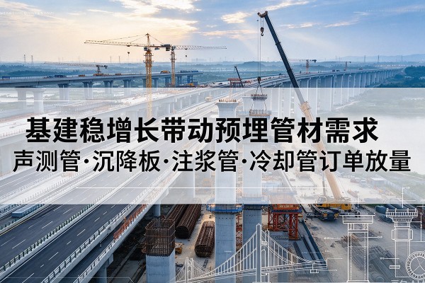 宿城基建稳增长带动预埋监测管材需求，声测管、沉降板、注浆管订单持续放量