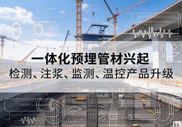 宿城一体化管材产品兴起，声测注浆一体管、多功能预埋管应用增多